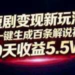 （16937期）短剧变现新玩法，AI一键生成百条解说视频，30天收益5.5W+