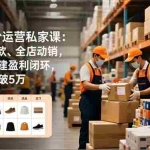 （16934期）淘宝高阶运营私家课：选品、爆款、全店动销，三模块构建盈利闭环，助你月入破5万（更新12月）