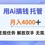 （16931期）用Ai搞钱，托管，月入4000+， 正规任务 解放双手 无需人工