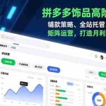 （16915期）拼多多饰品高阶矩阵课，铺款策略、全站托管、店群布局，矩阵运营，打造月利润5万+店铺