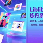 （16949期）Liblib生图炼丹系统课，基础应用、LoRA训练、商业实战，一站式教学，赋能接单与创作月入过万