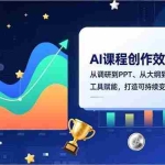 （16947期）AI课程创作效率指南，从调研到PPT、从大纲到海报，工具赋能，打造可持续变现产品线