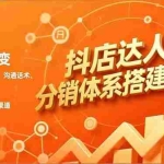 （16968期）抖店达人分销体系搭建课，从逻辑到执行、沟通话术、资源裂变，可复制SOP，打造稳定出单渠道