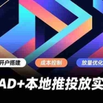 （16987期）巨量AD+本地推投放实战课，开户搭建、成本控制、放量优化，有效提升商家线上获客与转化效率