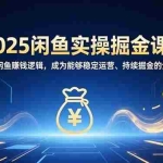 （16976期）2025闲鱼实操掘金课：全面掌握闲鱼賺钱逻辑，成为能够稳定运营、持续掘金的全能玩家