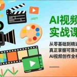 （16997期）AI视频创作实战课程：从零基础到精通，真正掌握可落地、能变现的AI视频创作全栈能力