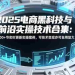 （16992期）2025电商黑科技与前沿实操技术合集：300+节实时更新实操案例，可技术变现亦可自用放大