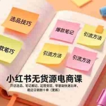 （17018期）小红书无货源电商课，开店选品、笔记搬运、运营变现，零基础快速出单，稳定日销数十单（更新）