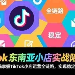 （17037期）TikTok东南亚小店实战陪跑营：从零开始系统掌握TikTok小店运营全链路，实现稳定出单与盈利