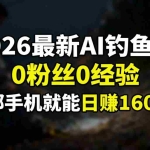 （17084期）2026最新AI钓鱼术:0粉丝0经验，一部手机就能开启赚钱模式