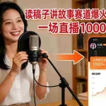 （17073期）读稿子讲故事赛道爆火抖音，一场直播日入1000+