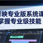 （17043期）剪映专业版系统课，基础操作、高级技巧、电影调色、特效制作、AI应用/等等，掌握专业级技能