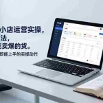 （17041期）东南亚Tk小店运营实操，7大实用方法，精准找到能卖爆的货。不讲虚理论，立即能上手的实操动作