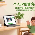 （17217期）个人IP创富实战指南：爆款内容+直播间起号+安全引流，打造可持续年入20万+的自媒体事业