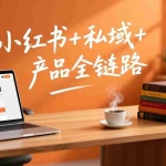 （17207期）个人IP系统变现课2026，小红书+私域+产品全链路，手把手教你打造年入百万的知识IP