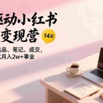 （17204期）AI驱动小红书虚拟变现营，14天掌握选品、笔记、成交，打造自动化月入2w+事业