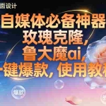 （17242期）玫瑰克隆神器，ai鲁大魔，自媒体必备工具，一键爆款神器，详细教程。