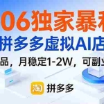 （17234期）206独家暴利，拼多多虚拟AI店，不用选品，月稳定1-2W，可副业全职！
