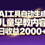 （17220期）最新蓝海市场：AI工具自动生成儿童早教内容，新手也能做到日收益2000+