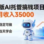 （17175期）4个月收入35000＋，升级版Ai托管搞钱项目，长期稳定可做 小白当天学会