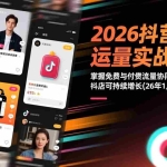 （17165期）2026抖音商城运营实战教学：掌握免费与付费流量协同打法，抖店可持续增长(26年1月完整版115节)