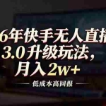 （17159期）26年快手无人直播3.0升级玩法，低成本高回报，月入2w+