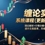 （17136期）缠论实战系统课程(更新2026)，理论解析+行情分解+买卖点捕捉，提升交易胜率，月收益突破50%
