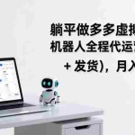 （17128期）躺平做多多虚拟电商：机器人全程代运营（回复 + 发货），月入 1-5W