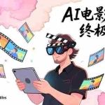 （17130期）AI电影制作终极指南：从创意到成片，系统掌握智能影视全流程实战课（中英字幕）