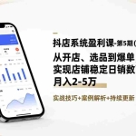（17120期）抖店系统盈利课-第5期(26年更新)：从开店、选品到爆单，实现店铺稳定日销数百单，月入2-5万