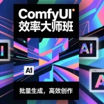 （17107期）ComfyUI效率大师班：工作流搭建，批量生成，将个人AI出图效率提升5-10倍，月接单收入1-3万