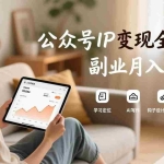 （17275期）公众号IP变现全攻略，学习定位、AI写作、钩子设计与转化，构建获客闭环，副业月入过万
