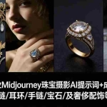 （17272期）460+专业Midjourney珠宝摄影AI提示词+成效果图，戒指/项链/耳环/手链/宝石/及奢侈配饰等全品类