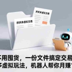 （17265期）不用囤货，一份文件搞定交易！拼多多虚拟玩法，机器人帮你月赚 1-5W