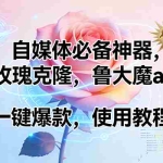 （17261期）玫瑰克隆神器，ai鲁大魔，自媒体必备工具，一键爆款神器，详细教程。