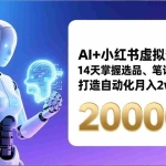 （17250期）AI+小红书虚拟变现营，14天掌握选品、笔记、成交，打造自动化月入2w+事业（更新）