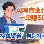 （17248期）靠 AI 写商业计划书，一单赚 3000+，给专属接单渠道，越做越稳，告别打工