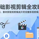 （17336期）零基础影视剪辑全攻略：从平台规则、素材获取到剪辑成片的完整影视剪辑工作流