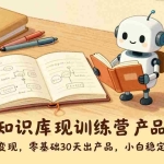 （17323期）AI+知识库变现训练营，产品打造、内容创作、全平台变现，零基础30天出产品，小白稳定变现
