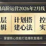 （17318期）千川高阶运营2026年2月线下课，底层逻辑、计划搭建心法、控流实战，掌握核心技能打造爆款直播间