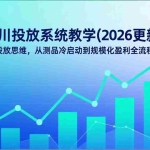 （17314期）抖音千川投放系统教学(2026更新)：建立科学的投放思维，从测品冷启动到规模化盈利全流程