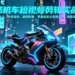 （17304期）炫酷机车短视频剪辑实战课，运镜卡点、特效调色、案例拆解，零基础剪出高赞大片，吸粉变现