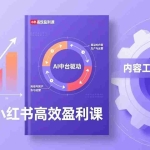 （17291期）2026小红书高效盈利课，流量双引擎+内容工业化+AI中台驱动，构建可复制的千万级营收模型