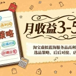 （17283期）淘宝虚拟蓝海服务品高利润项目：选品策略、后端对接、店铺运营，月收益可达3-5万元