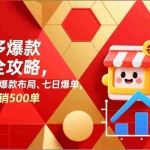 （17346期）拼多多爆款打造全攻略，底层逻辑、爆款布局、七日爆单，单店铺日销500单