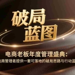 （17374期）电商老板年度管理盛典：为电商管理者提供一套可落地的破局思路与行动蓝图
