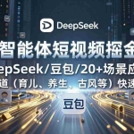 （17365期）AI智能体短视频掘金课，DeepSeek/豆包/20+场景应用、多赛道（育儿、养生、古风等）快速起号