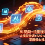 （17424期）AI视频+绘图全栈实战课-更新，大模型微调+RAG+Agent开发，掌握核心技术月入2万