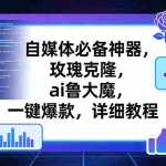 （17427期）玫瑰克隆工具，ai鲁大魔，自媒体必备神器，一键爆款神器，详细教程。