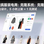 （17411期）小白也能搞服装电商：克隆系统：AI 点几下出设计，5 小时上架 + 1 元测试